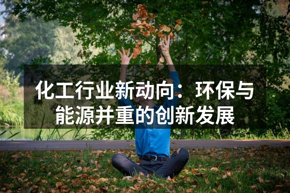 化工行业新动向：环保与能源并重的创新发展