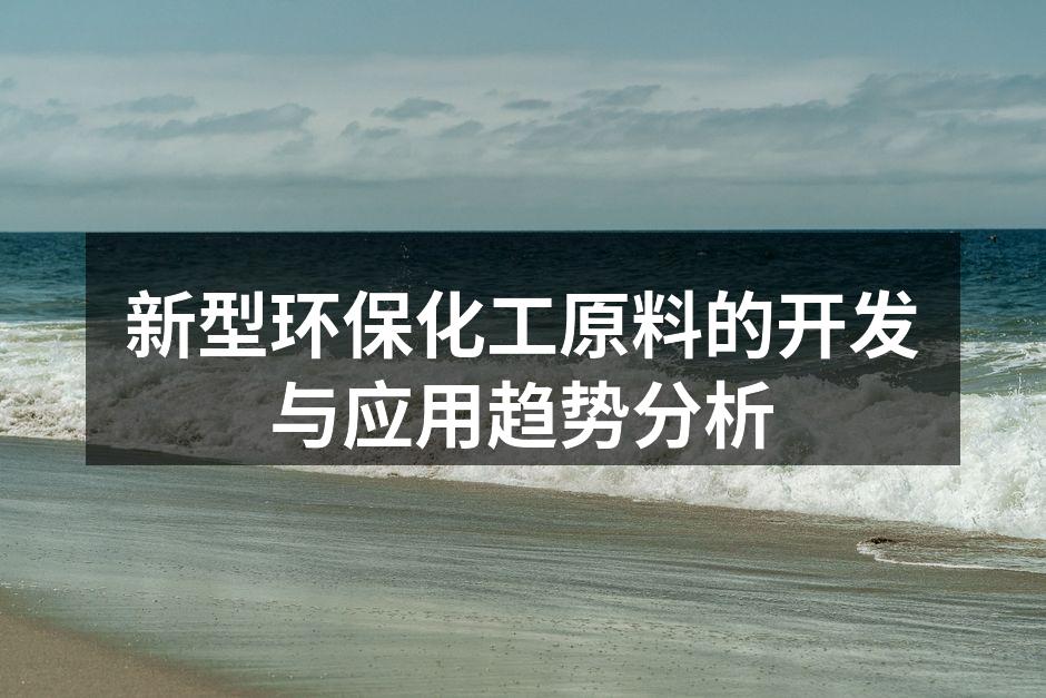 新型环保化工原料的开发与应用趋势分析