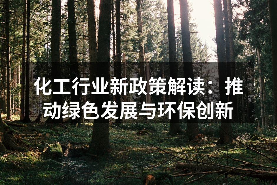 化工行业新政策解读：推动绿色发展与环保创新